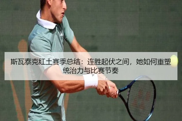 斯瓦泰克红土赛季总结：连胜起伏之间，她如何重塑统治力与比赛节奏 | Sohu Sports