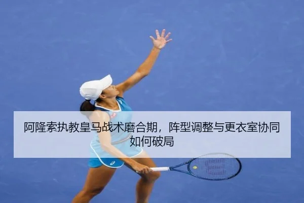 阿隆索执教皇马战术磨合期，阵型调整与更衣室协同如何破局 | Sohu Sports
